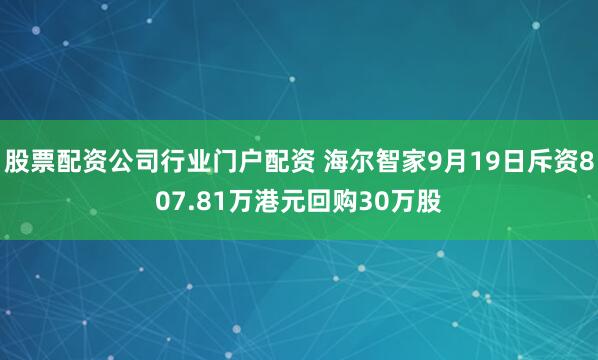 股票配资公司行业门户配资 海尔智家9月19日斥资807.81万港元回购30万股