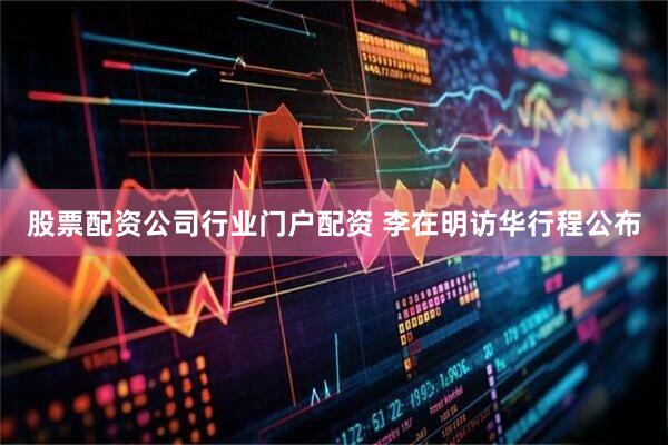 股票配资公司行业门户配资 李在明访华行程公布